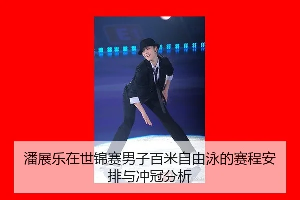 潘展乐在世锦赛男子百米自由泳的赛程安排与冲冠分析